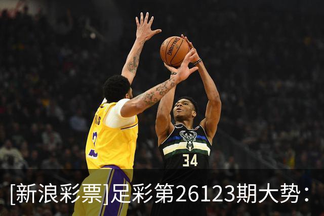 [新浪彩票]足彩第26123期大势：热刺主场防平